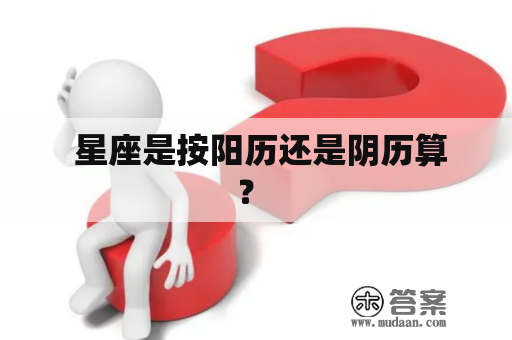 星座的日期是按照阳历还是阴历来确定?插图 星座的日期是按照阳历还是阴历来确定?插图