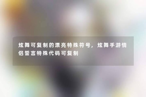 炫舞名字符号，舞动虚拟世界的个性符号-新乐天